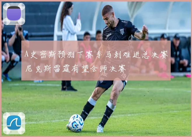 A史密斯预测下赛季马刺难进总决赛尼克斯雷霆有望会师决赛